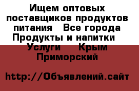 Ищем оптовых поставщиков продуктов питания - Все города Продукты и напитки » Услуги   . Крым,Приморский